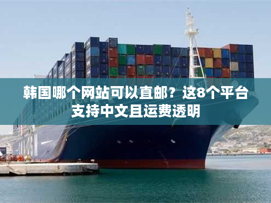 韩国哪个网站可以直邮?这8个平台支持中文且运费透明 韩国哪个网站可以直邮?这8个平台支持中文且运费透明