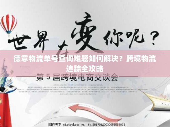 德意物流单号查询难题如何解决？跨境物流追踪全攻略
