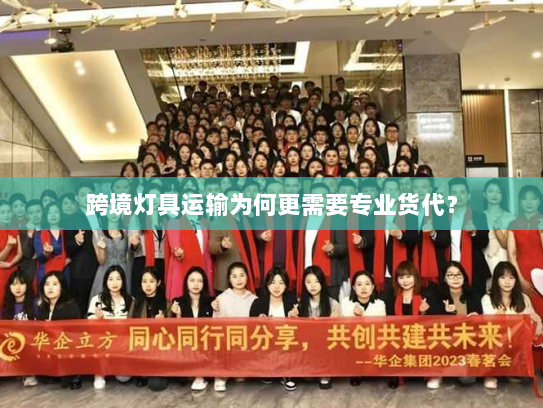跨境灯具运输为何更需要专业货代？