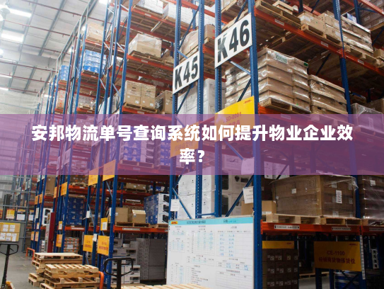 安邦物流单号查询系统如何提升物业企业效率? 安邦物流单号查询系统如何提升物业企业效率?