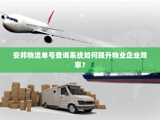 安邦物流单号查询系统如何提升物业企业效率? 安邦物流单号查询系统如何提升物业企业效率?