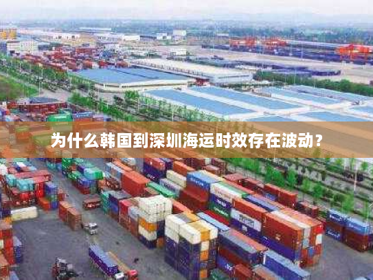为什么韩国到深圳海运时效存在波动? 为什么韩国到深圳海运时效存在波动?