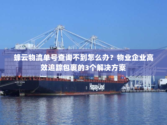 蜂云物流单号查询不到怎么办？物业企业高效追踪包裹的3个解决方案