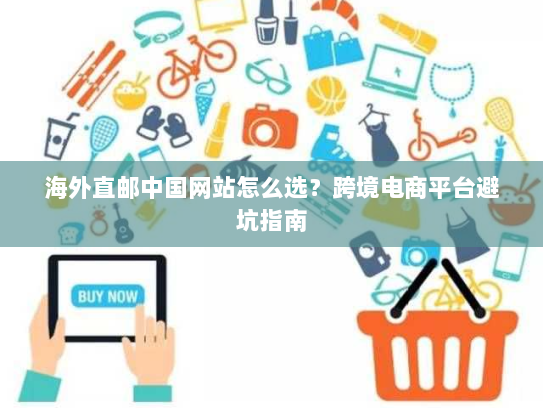 海外直邮中国网站怎么选?跨境电商平台避坑指南 海外直邮中国网站怎么选?跨境电商平台避坑指南