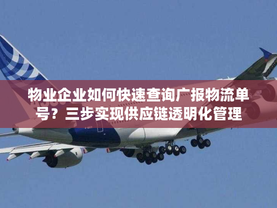 物业企业如何快速查询广报物流单号？三步实现供应链透明化管理