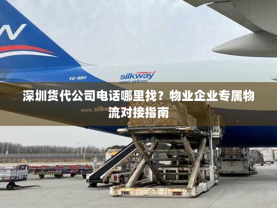 深圳货代公司电话哪里找?物业企业专属物流对接指南 深圳货代公司电话哪里找?物业企业专属物流对接指南