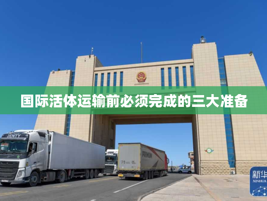 国际活体运输前必须完成的三大准备