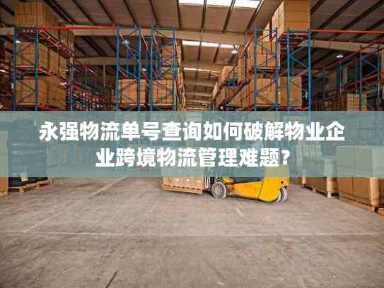 永强物流单号查询如何破解物业企业跨境物流管理难题? 永强物流单号查询如何破解物业企业跨境物流管理难题?