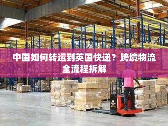 中国如何转运到英国快递？跨境物流全流程拆解