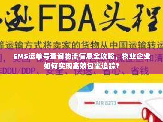 EMS运单号查询物流信息全攻略,物业企业如何实现高效包裹追踪? EMS运单号查询物流信息全攻略,物业企业如何实现高效包裹追踪?