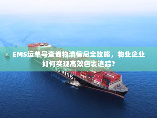 EMS运单号查询物流信息全攻略,物业企业如何实现高效包裹追踪? EMS运单号查询物流信息全攻略,物业企业如何实现高效包裹追踪?