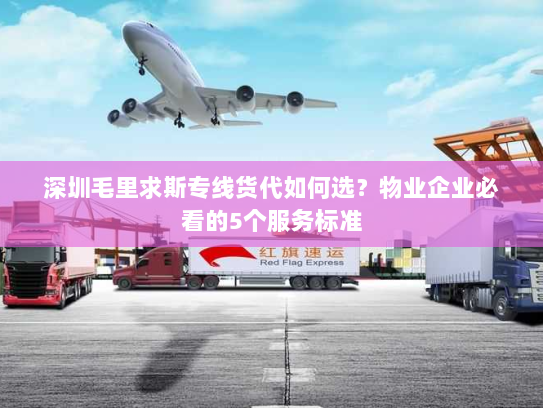 深圳毛里求斯专线货代如何选?物业企业必看的5个服务标准 深圳毛里求斯专线货代如何选?物业企业必看的5个服务标准