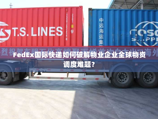 FedEx国际快递如何破解物业企业全球物资调度难题？