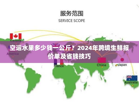 空运水果多少钱一公斤？2024年跨境生鲜报价单及省钱技巧