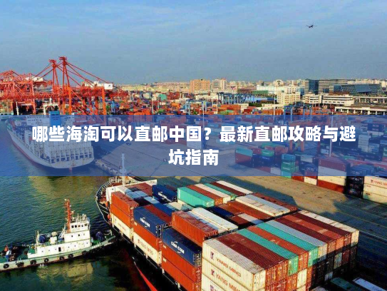 哪些海淘可以直邮中国？最新直邮攻略与避坑指南