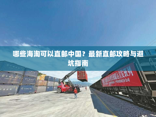 哪些海淘可以直邮中国？最新直邮攻略与避坑指南