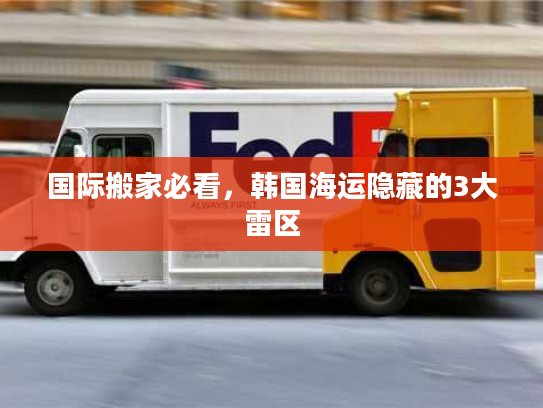 国际搬家必看，韩国海运隐藏的3大雷区