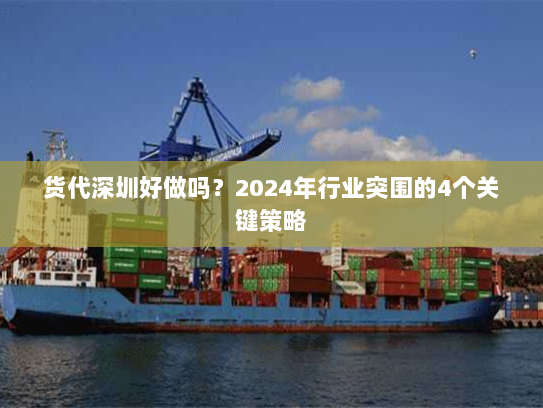 货代深圳好做吗？2024年行业突围的4个关键策略