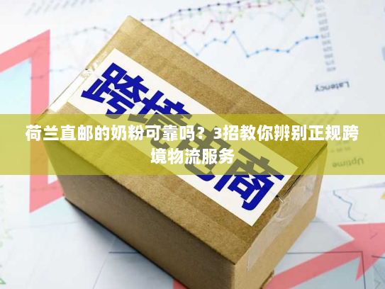 荷兰直邮的奶粉可靠吗?3招教你辨别正规跨境物流服务 荷兰直邮的奶粉可靠吗?3招教你辨别正规跨境物流服务