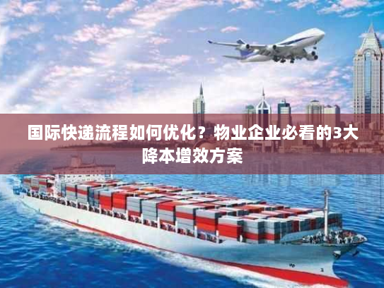 国际快递流程如何优化?物业企业必看的3大降本增效方案 国际快递流程如何优化?物业企业必看的3大降本增效方案