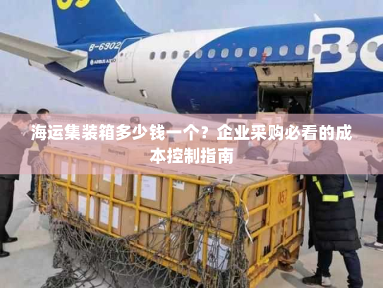 海运集装箱多少钱一个?企业采购必看的成本控制指南 海运集装箱多少钱一个?企业采购必看的成本控制指南