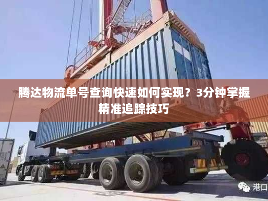 腾达物流单号查询快速如何实现?3分钟掌握精准追踪技巧 腾达物流单号查询快速如何实现?3分钟掌握精准追踪技巧