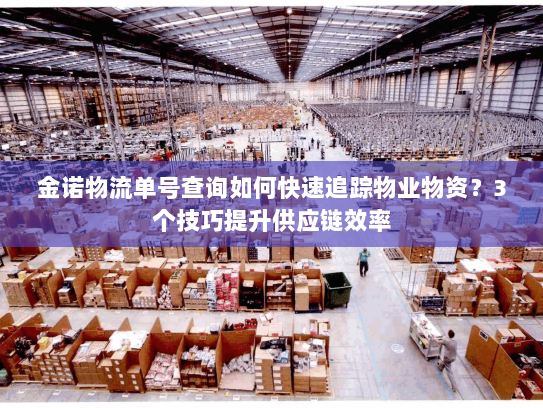 金诺物流单号查询如何快速追踪物业物资?3个技巧提升供应链效率 金诺物流单号查询如何快速追踪物业物资?3个技巧提升供应链效率