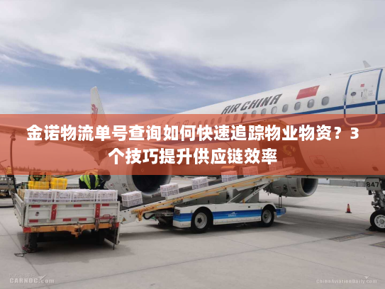 金诺物流单号查询如何快速追踪物业物资?3个技巧提升供应链效率 金诺物流单号查询如何快速追踪物业物资?3个技巧提升供应链效率