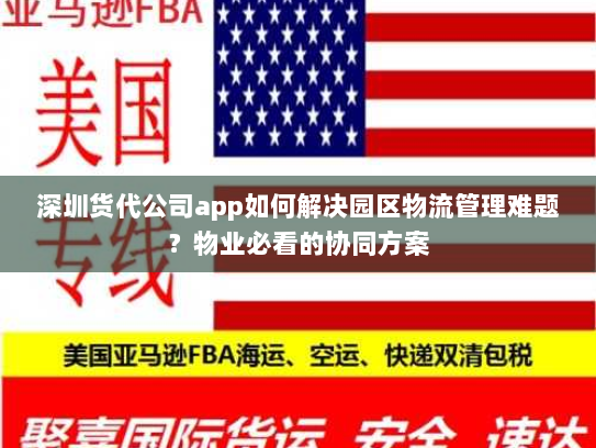 深圳货代公司app如何解决园区物流管理难题?物业必看的协同方案 深圳货代公司app如何解决园区物流管理难题?物业必看的协同方案