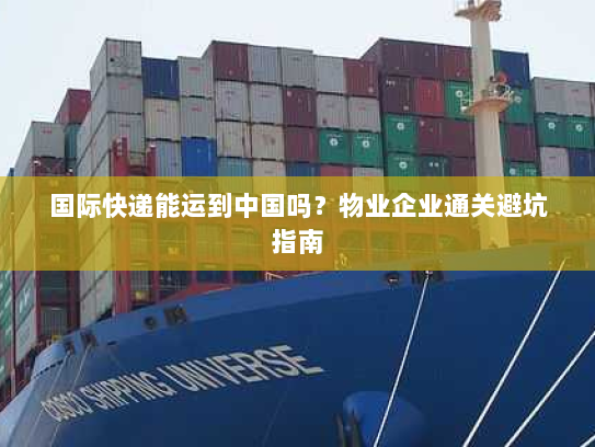 国际快递能运到中国吗?物业企业通关避坑指南 国际快递能运到中国吗?物业企业通关避坑指南