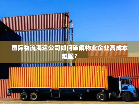 国际物流海运公司如何破解物业企业高成本难题? 国际物流海运公司如何破解物业企业高成本难题?