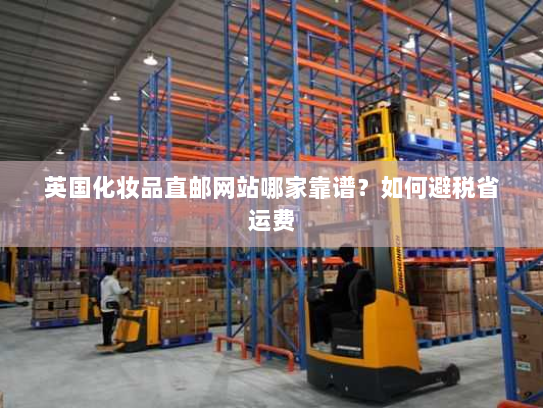 英国化妆品直邮网站哪家靠谱?如何避税省运费 英国化妆品直邮网站哪家靠谱?如何避税省运费