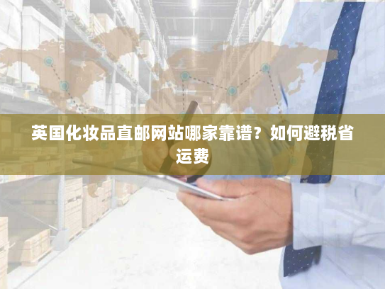 英国化妆品直邮网站哪家靠谱?如何避税省运费 英国化妆品直邮网站哪家靠谱?如何避税省运费