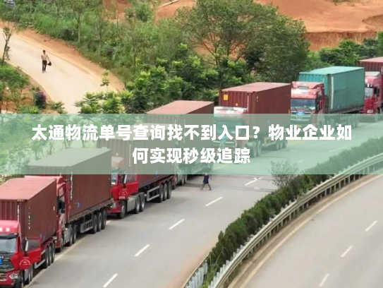 太通物流单号查询找不到入口?物业企业如何实现秒级追踪 太通物流单号查询找不到入口?物业企业如何实现秒级追踪