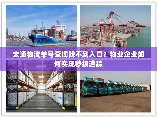 太通物流单号查询找不到入口?物业企业如何实现秒级追踪 太通物流单号查询找不到入口?物业企业如何实现秒级追踪
