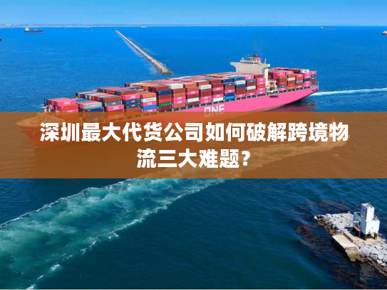 深圳最大代货公司如何破解跨境物流三大难题? 深圳最大代货公司如何破解跨境物流三大难题?