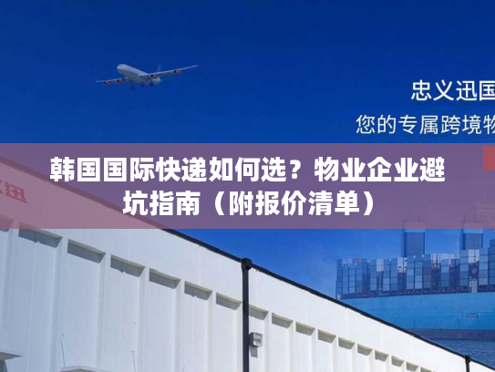 韩国国际快递如何选？物业企业避坑指南（附报价清单）