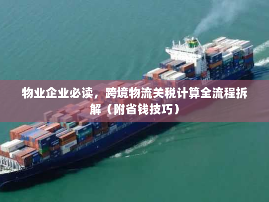 物业企业必读,跨境物流关税计算全流程拆解(附省钱技巧) 物业企业必读,跨境物流关税计算全流程拆解(附省钱技巧)