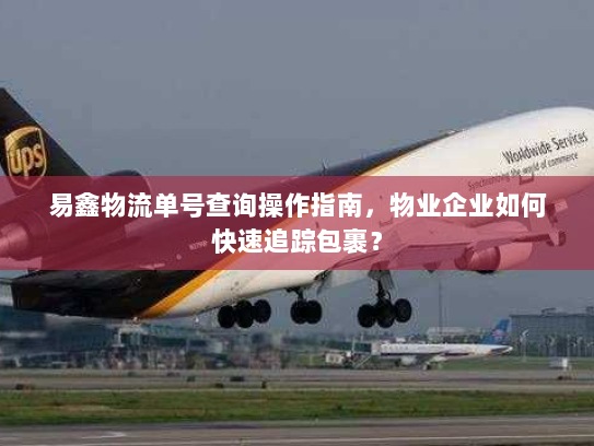 易鑫物流单号查询操作指南，物业企业如何快速追踪包裹？