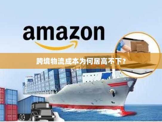 跨境物流成本为何居高不下? 跨境物流成本为何居高不下?