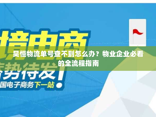 昊恒物流单号查不到怎么办?物业企业必看的全流程指南 昊恒物流单号查不到怎么办?物业企业必看的全流程指南
