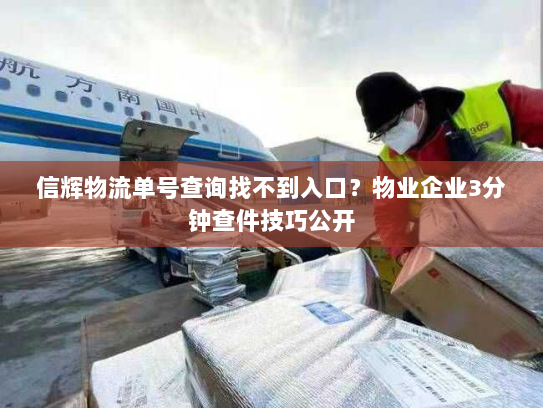 信辉物流单号查询找不到入口?物业企业3分钟查件技巧公开 信辉物流单号查询找不到入口?物业企业3分钟查件技巧公开