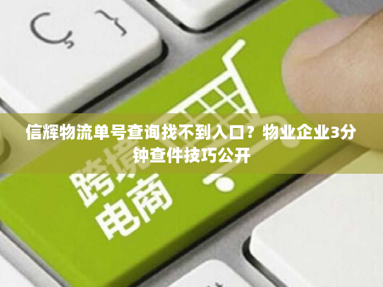 信辉物流单号查询找不到入口?物业企业3分钟查件技巧公开 信辉物流单号查询找不到入口?物业企业3分钟查件技巧公开