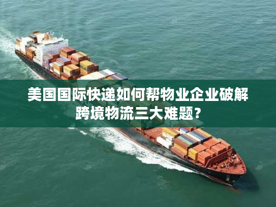 美国国际快递如何帮物业企业破解跨境物流三大难题？