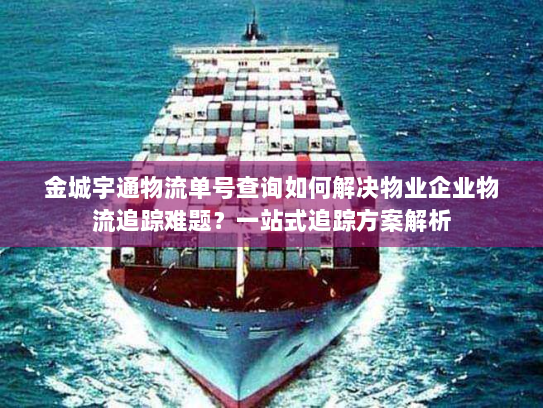 金城宇通物流单号查询如何解决物业企业物流追踪难题?一站式追踪方案解析 金城宇通物流单号查询如何解决物业企业物流追踪难题?一站式追踪方案解析