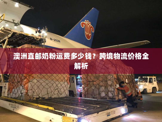 澳洲直邮奶粉运费多少钱?跨境物流价格全解析 澳洲直邮奶粉运费多少钱?跨境物流价格全解析