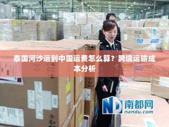 泰国河沙运到中国运费怎么算？跨境运输成本分析