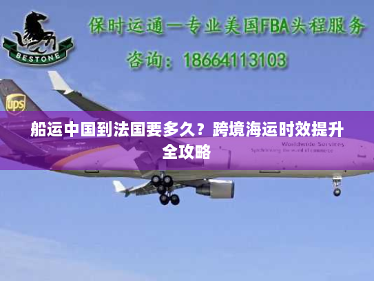 船运中国到法国要多久？跨境海运时效提升全攻略