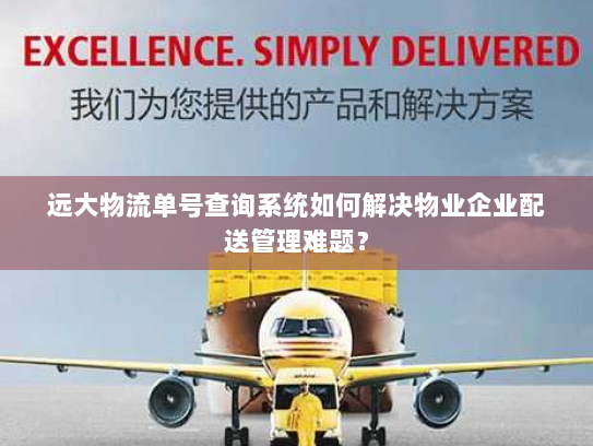 远大物流单号查询系统如何解决物业企业配送管理难题? 远大物流单号查询系统如何解决物业企业配送管理难题?