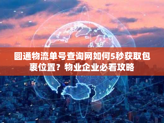 圆通物流单号查询网如何5秒获取包裹位置?物业企业必看攻略 圆通物流单号查询网如何5秒获取包裹位置?物业企业必看攻略